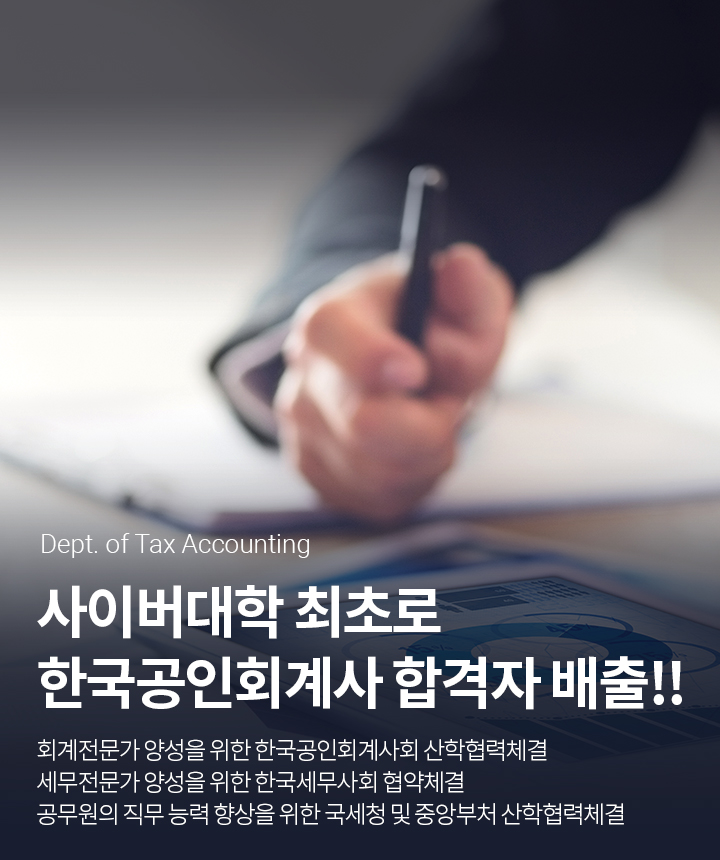 Dept. of Tax Accounting 사이버대학 최초로 한국공인회계사 합격자 배출!! 회계전문가 양성을 위한 한국공인회계사회 산학협력체결 세무전문가 양성을 위한 한국세무사회 협약체결 공무원의 직무 능력 향상을